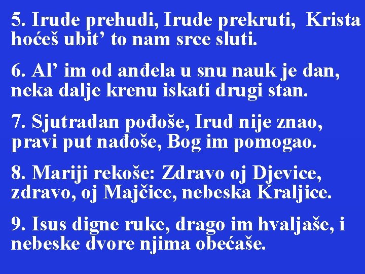 5. Irude prehudi, Irude prekruti, Krista hoćeš ubit’ to nam srce sluti. 6. Al’