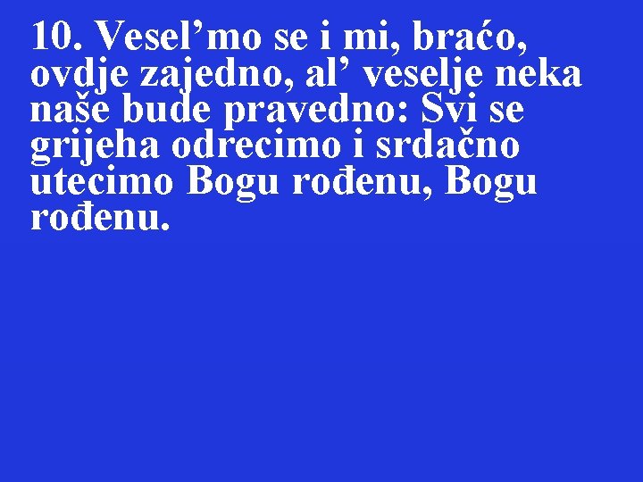 10. Vesel’mo se i mi, braćo, ovdje zajedno, al’ veselje neka naše bude pravedno: