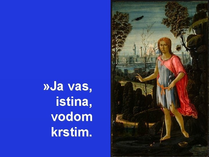 » Ja vas, istina, vodom krstim. 