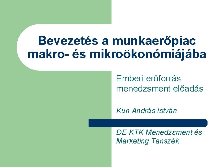 Bevezetés a munkaerőpiac makro- és mikroökonómiájába Emberi erőforrás menedzsment előadás Kun András István DE-KTK