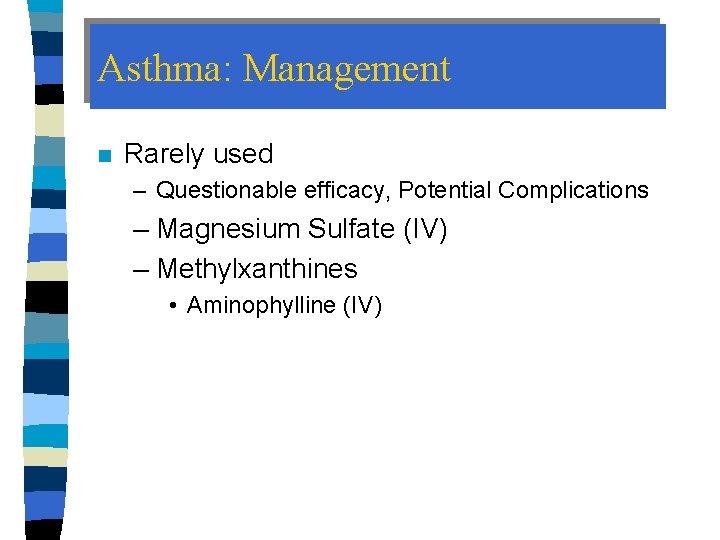 Asthma: Management n Rarely used – Questionable efficacy, Potential Complications – Magnesium Sulfate (IV)