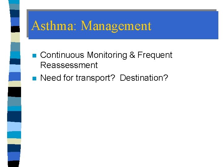 Asthma: Management n n Continuous Monitoring & Frequent Reassessment Need for transport? Destination? 