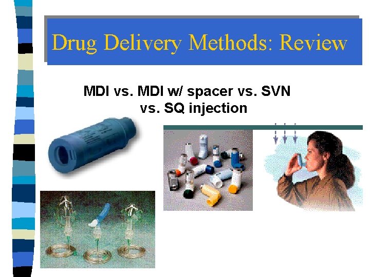 Drug Delivery Methods: Review MDI vs. MDI w/ spacer vs. SVN vs. SQ injection