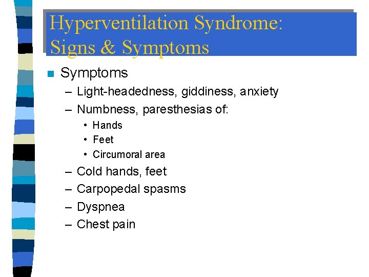 Hyperventilation Syndrome: Signs & Symptoms n Symptoms – Light-headedness, giddiness, anxiety – Numbness, paresthesias