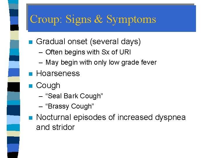 Croup: Signs & Symptoms n Gradual onset (several days) – Often begins with Sx