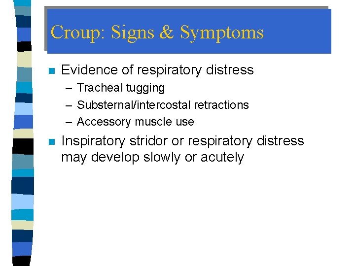 Croup: Signs & Symptoms n Evidence of respiratory distress – Tracheal tugging – Substernal/intercostal