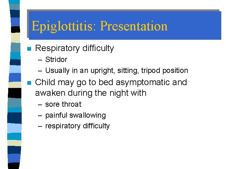 Epiglottitis: Presentation n Respiratory difficulty – Stridor – Usually in an upright, sitting, tripod