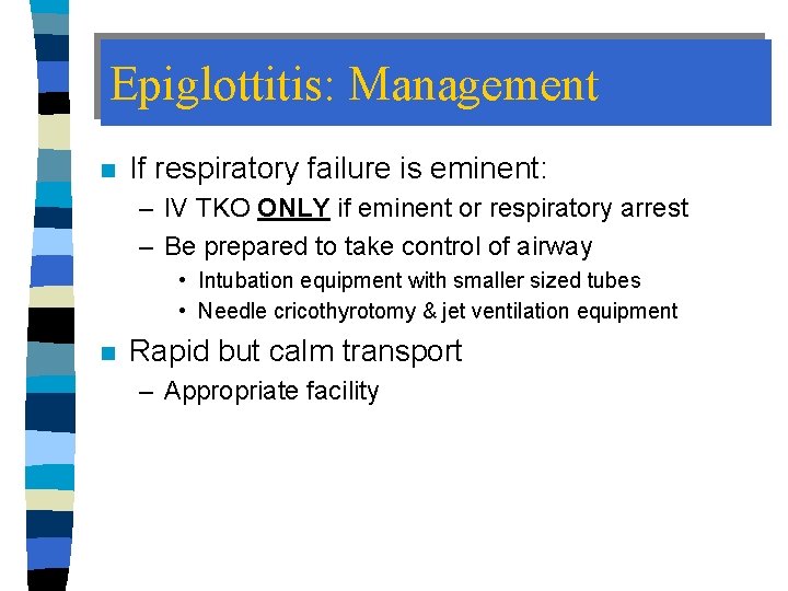 Epiglottitis: Management n If respiratory failure is eminent: – IV TKO ONLY if eminent