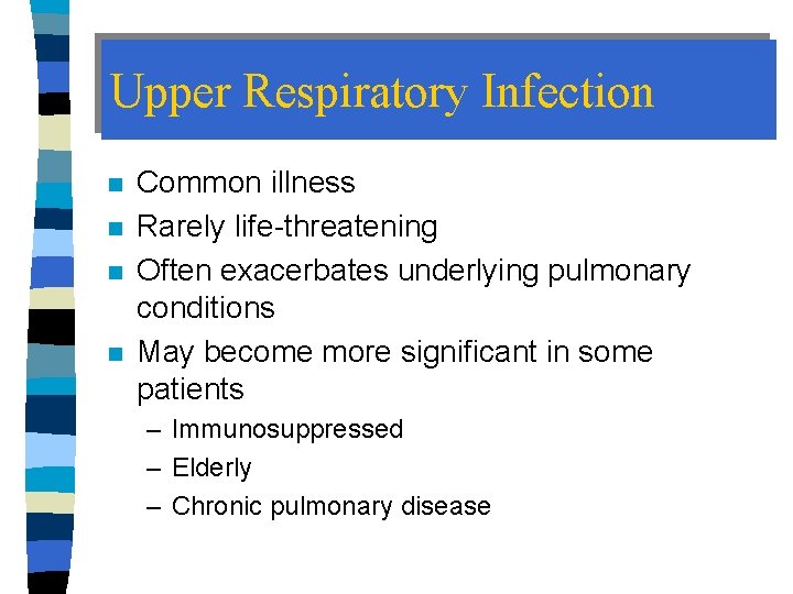 Upper Respiratory Infection n n Common illness Rarely life-threatening Often exacerbates underlying pulmonary conditions