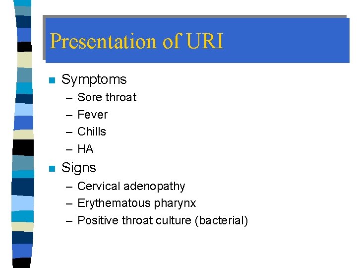 Presentation of URI n Symptoms – – n Sore throat Fever Chills HA Signs