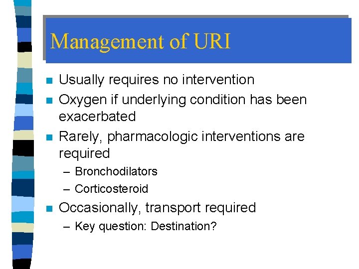 Management of URI n n n Usually requires no intervention Oxygen if underlying condition