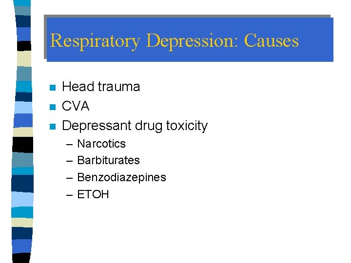 Respiratory Depression: Causes n n n Head trauma CVA Depressant drug toxicity – –