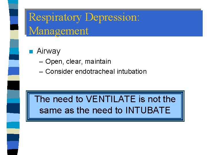 Respiratory Depression: Management n Airway – Open, clear, maintain – Consider endotracheal intubation The