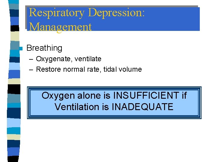 Respiratory Depression: Management n Breathing – Oxygenate, ventilate – Restore normal rate, tidal volume