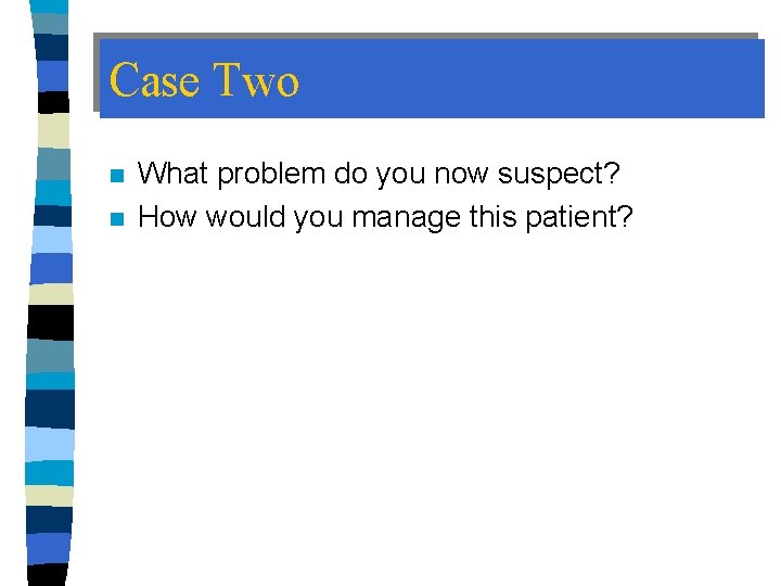 Case Two n n What problem do you now suspect? How would you manage