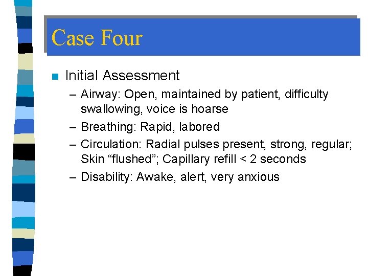 Case Four n Initial Assessment – Airway: Open, maintained by patient, difficulty swallowing, voice