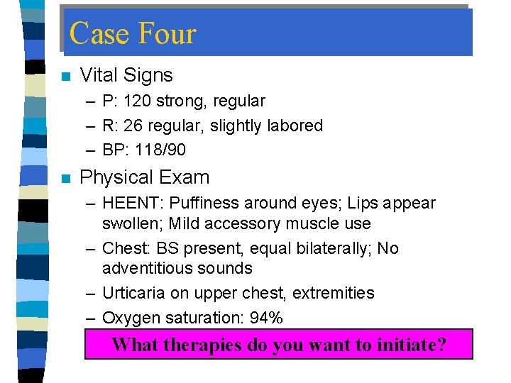 Case Four n Vital Signs – P: 120 strong, regular – R: 26 regular,