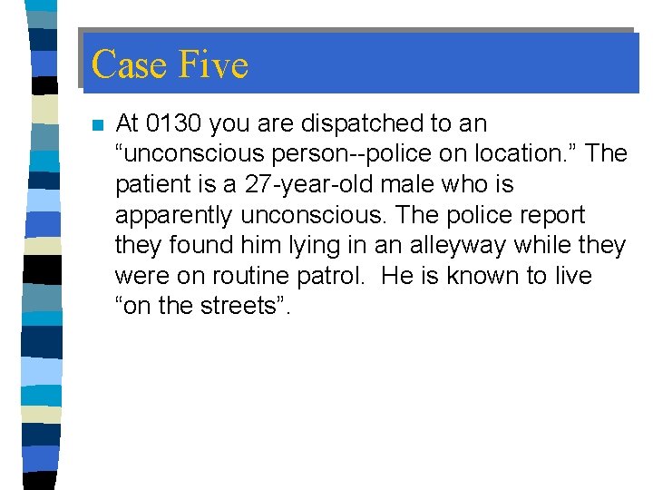 Case Five n At 0130 you are dispatched to an “unconscious person--police on location.