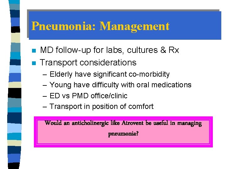 Pneumonia: Management n n MD follow-up for labs, cultures & Rx Transport considerations –