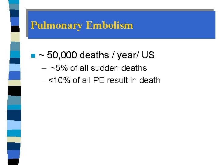 Pulmonary Embolism n ~ 50, 000 deaths / year/ US – ~5% of all