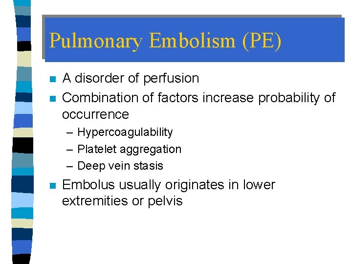 Pulmonary Embolism (PE) n n A disorder of perfusion Combination of factors increase probability