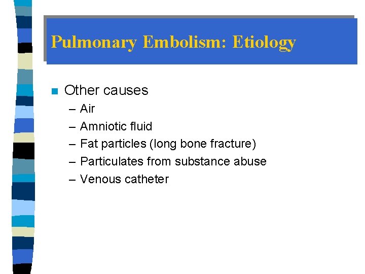 Pulmonary Embolism: Etiology n Other causes – – – Air Amniotic fluid Fat particles