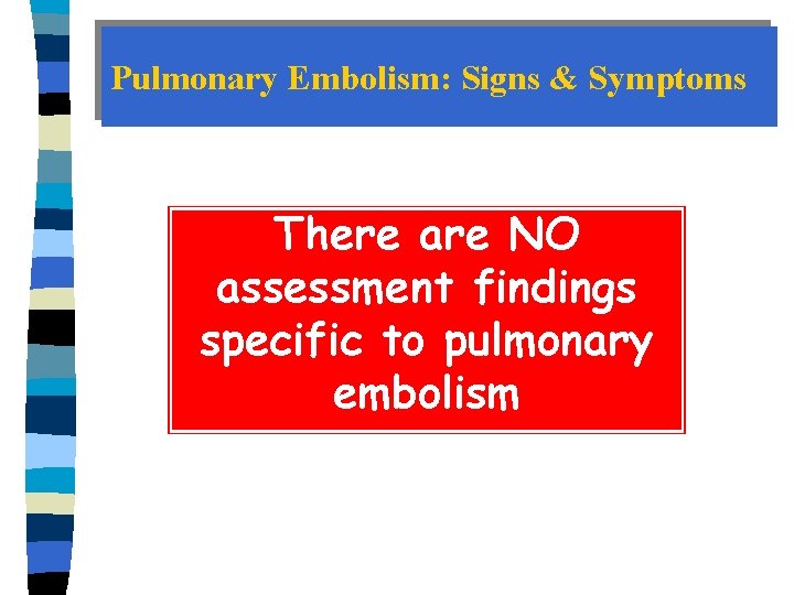 Pulmonary Embolism: Signs & Symptoms There are NO assessment findings specific to pulmonary embolism