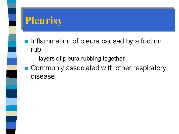 Pleurisy n Inflammation of pleura caused by a friction rub – layers of pleura