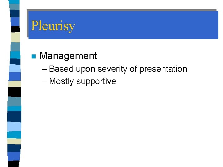 Pleurisy n Management – Based upon severity of presentation – Mostly supportive 