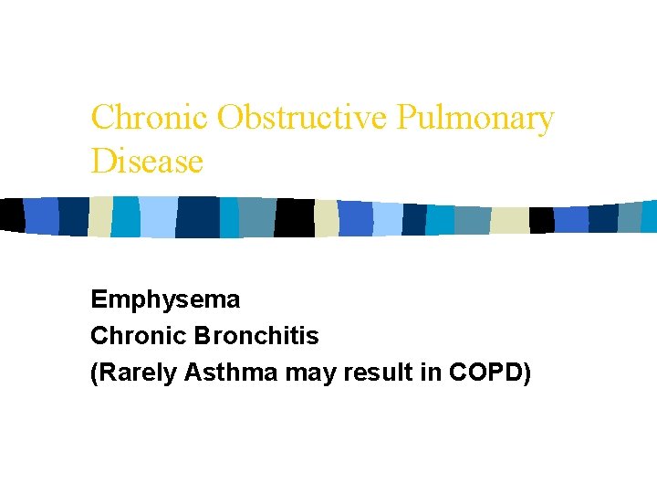 Chronic Obstructive Pulmonary Disease Emphysema Chronic Bronchitis (Rarely Asthma may result in COPD) 