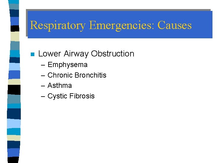 Respiratory Emergencies: Causes n Lower Airway Obstruction – – Emphysema Chronic Bronchitis Asthma Cystic