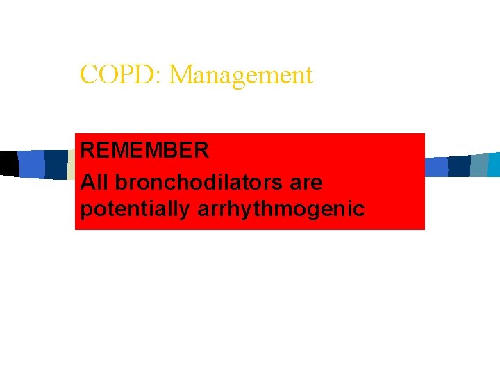 COPD: Management REMEMBER All bronchodilators are potentially arrhythmogenic 