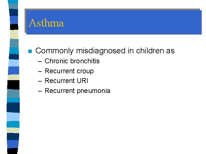 Asthma n Commonly misdiagnosed in children as – – Chronic bronchitis Recurrent croup Recurrent