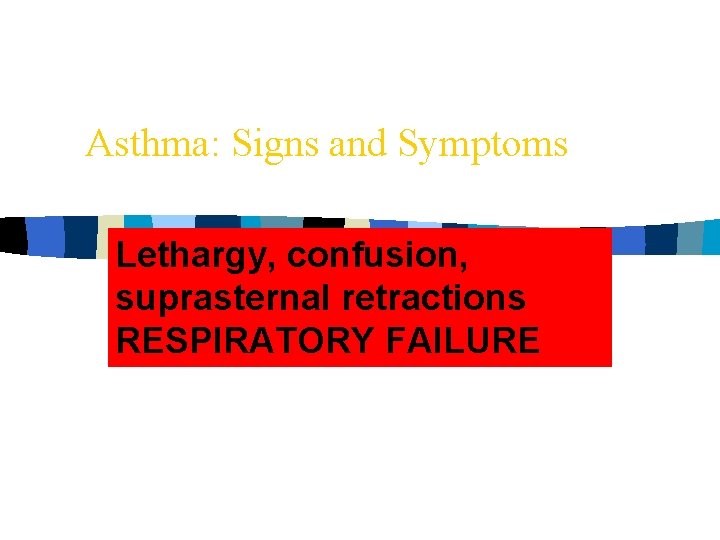 Asthma: Signs and Symptoms Lethargy, confusion, suprasternal retractions RESPIRATORY FAILURE 