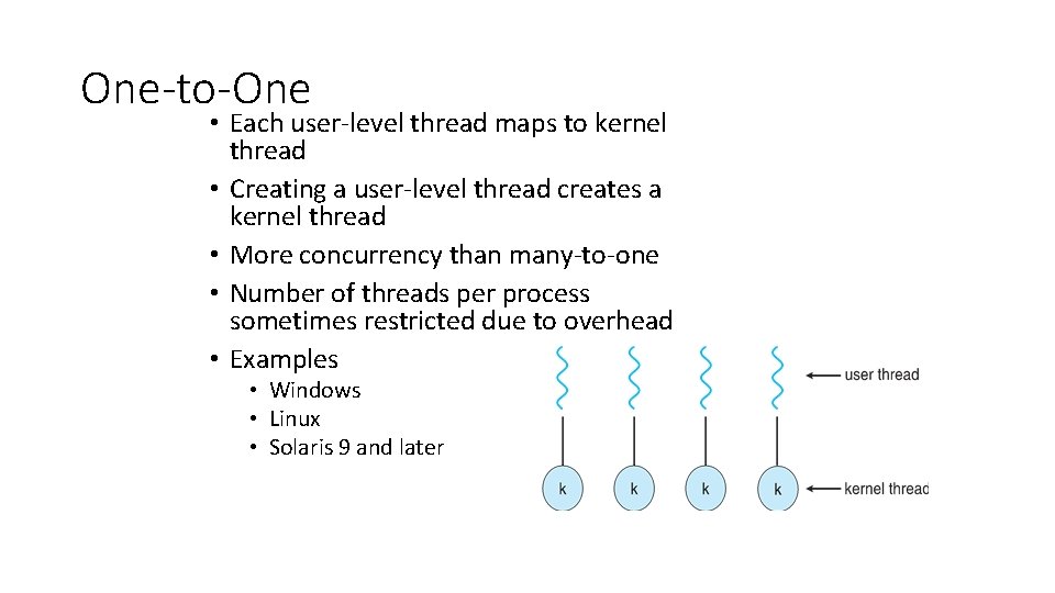 One-to-One • Each user-level thread maps to kernel thread • Creating a user-level thread