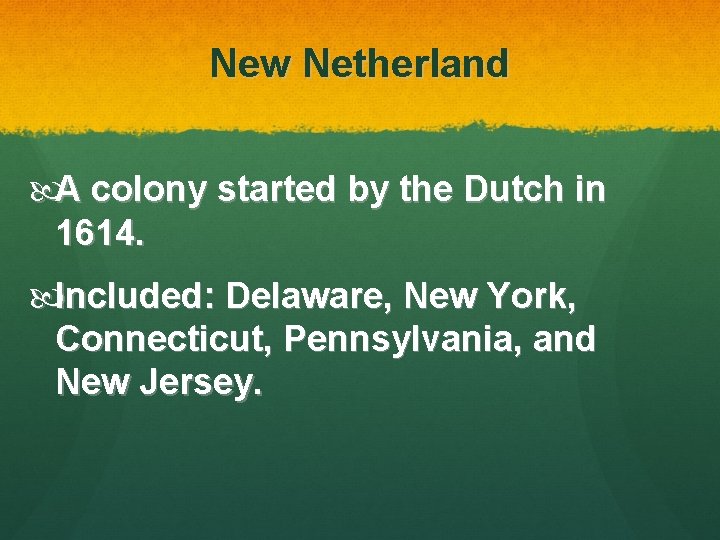 New Netherland A colony started by the Dutch in 1614. Included: Delaware, New York,