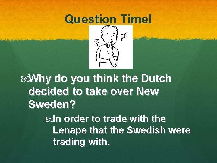 Question Time! Why do you think the Dutch decided to take over New Sweden?