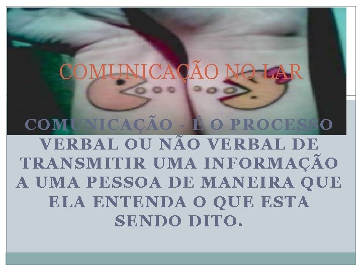 COMUNICAÇÃO NO LAR COMUNICAÇÃO - É O PROCESSO VERBAL OU NÃO VERBAL DE TRANSMITIR