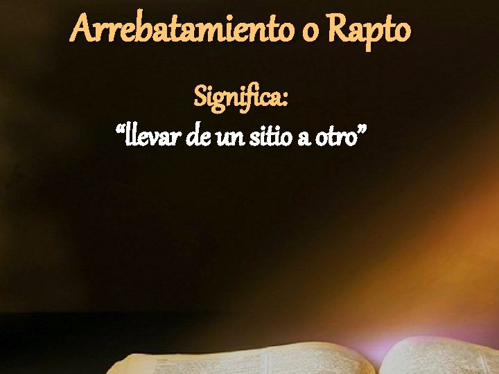 Arrebatamiento o Rapto Significa: “llevar de un sitio a otro” Arrebatamiento o Rapto Significa: “llevar de un sitio a otro”