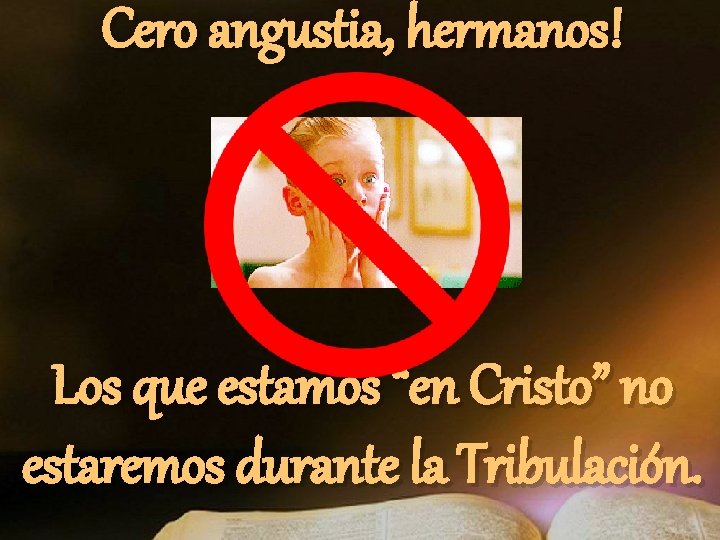 Cero angustia, hermanos! Los que estamos “en Cristo” no estaremos durante la Tribulación. Cero angustia, hermanos! Los que estamos “en Cristo” no estaremos durante la Tribulación.