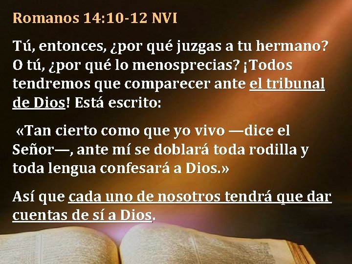 Romanos 14: 10 -12 NVI Tú, entonces, ¿por qué juzgas a tu hermano? O Romanos 14: 10 -12 NVI Tú, entonces, ¿por qué juzgas a tu hermano? O