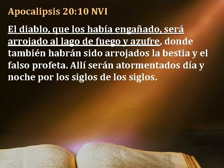 Apocalipsis 20: 10 NVI El diablo, que los había engañado, será arrojado al lago Apocalipsis 20: 10 NVI El diablo, que los había engañado, será arrojado al lago