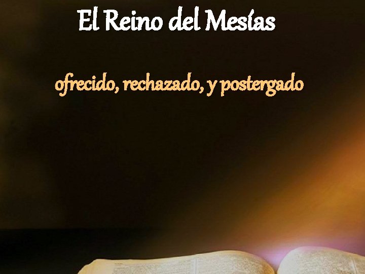 El Reino del Mesías ofrecido, rechazado, y postergado El Reino del Mesías ofrecido, rechazado, y postergado