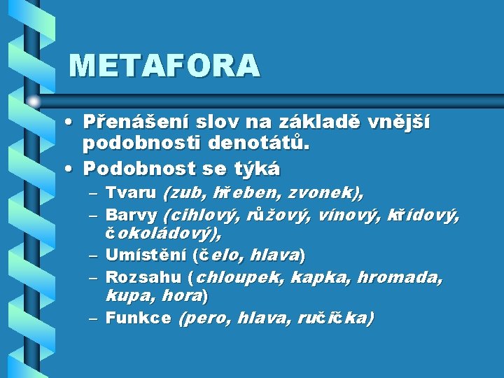 METAFORA • Přenášení slov na základě vnější podobnosti denotátů. • Podobnost se týká –