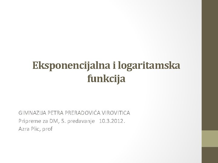 Eksponencijalna i logaritamska funkcija GIMNAZIJA PETRA PRERADOVIĆA VIROVITICA Pripreme za DM, 5. predavanje 10.