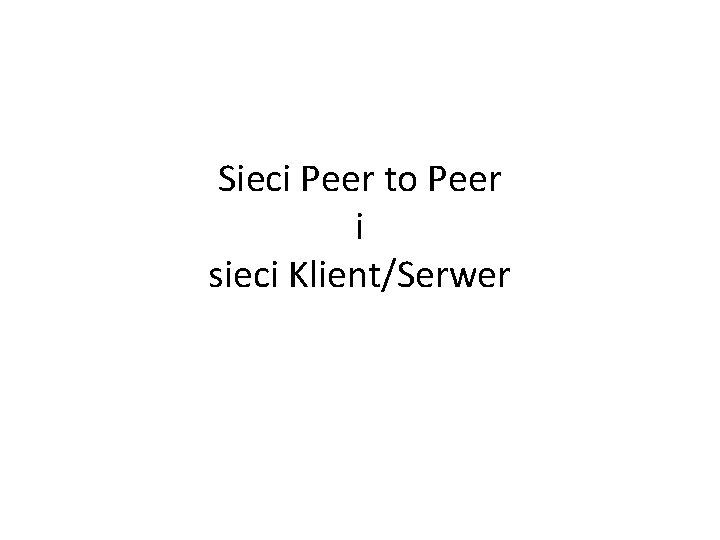 Sieci Peer to Peer i sieci Klient/Serwer 