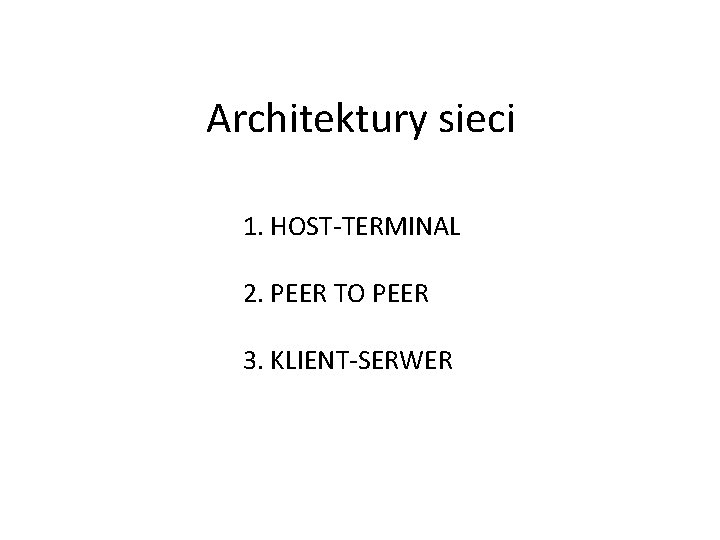  Architektury sieci 1. HOST-TERMINAL 2. PEER TO PEER 3. KLIENT-SERWER 