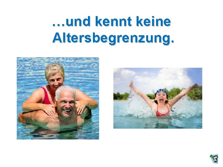 …und kennt keine Altersbegrenzung. …und kennt keine Altersbegrenzung.