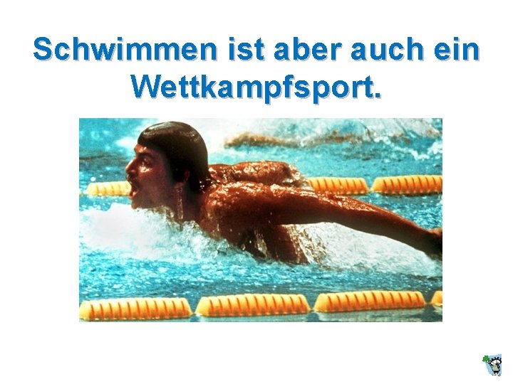 Schwimmen ist aber auch ein Wettkampfsport. Schwimmen ist aber auch ein Wettkampfsport.