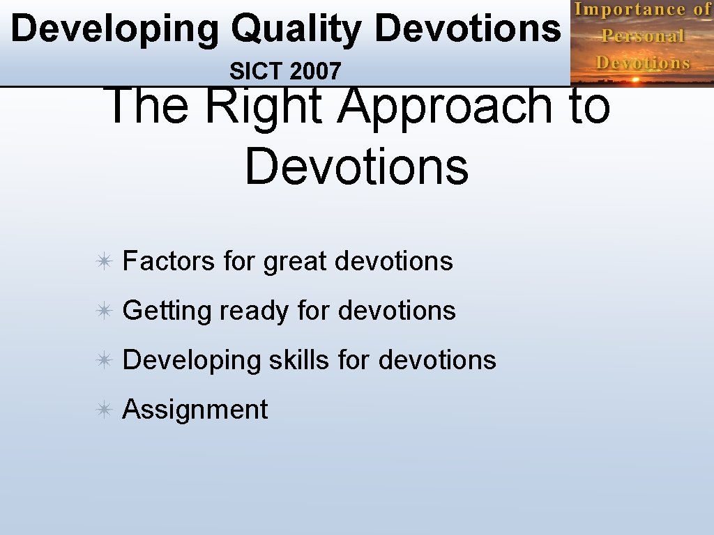 Developing Quality Devotions SICT 2007 The Right Approach to Devotions ✴ Factors for great